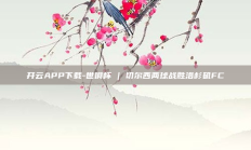 开云APP下载-世俱杯 | 切尔西两球战胜洛杉矶FC
