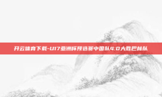 开云体育下载-U17亚洲杯预选赛中国队4:0大胜巴林队